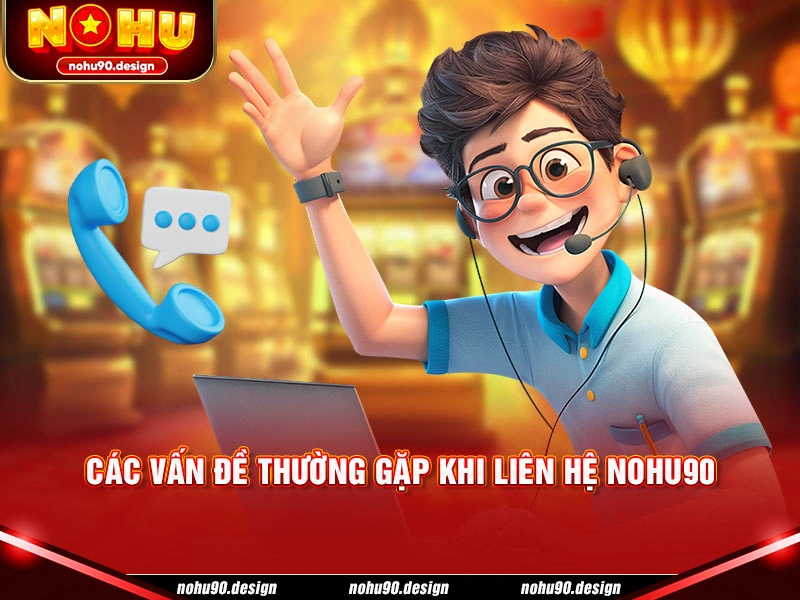 Các vấn đề thường gặp khi liên hệ Nohu90