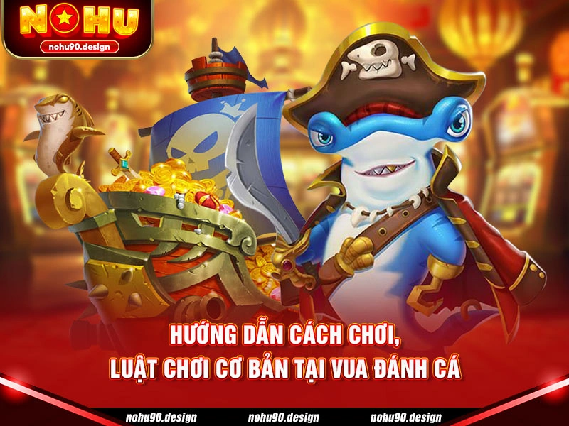 Hướng dẫn cách chơi, luật chơi cơ bản tại Vua Đánh Cá