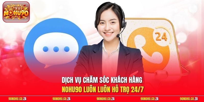 Dịch vụ chăm sóc khách hàng nohu90 luôn luôn hỗ trọ 24/7